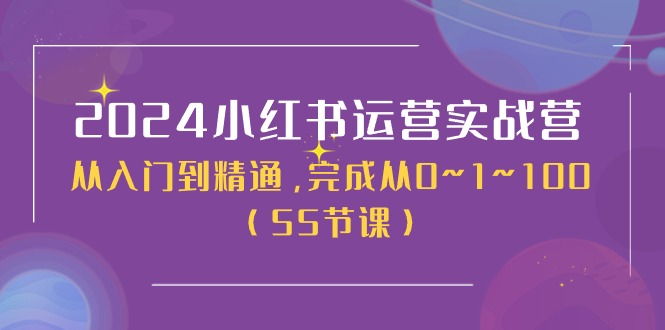 （11186期）2024小红书运营实战营，从入门到精通，完成从0~1~100（50节课）-777网创网