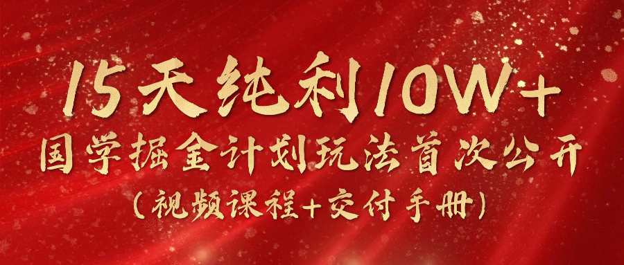 (10405期)15天纯利10W+,国学掘金计划2024玩法全网首次公开(视频课程+交付手册)-777网创网