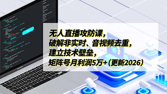 无人直播攻防课,破解非实时、音视频去重,建立技术壁垒,矩阵号月利润5万+(更新2026-777网创网
