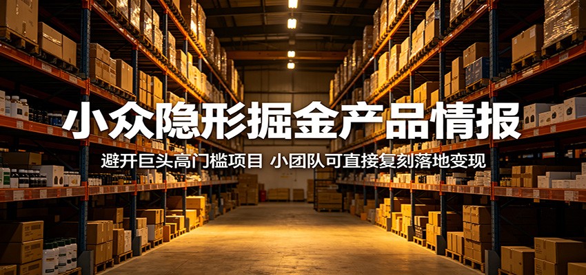 小众隐形掘金产品情报：避开巨头高门槛项目，小团队可直接复刻落地变现-777网创网