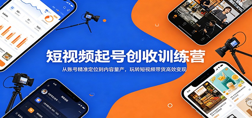 短视频起号创收训练营：从账号精准定位到内容量产，玩转短视频带货高效变现-777网创网