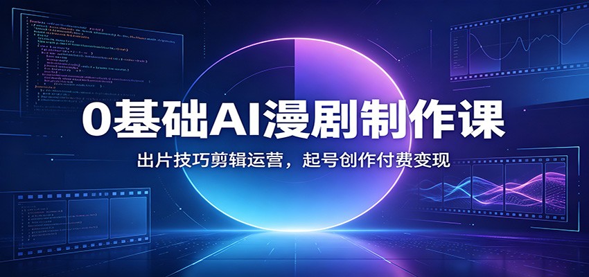 0基础AI漫剧制作课：出片技巧剪辑运营，起号创作付费变现-777网创网