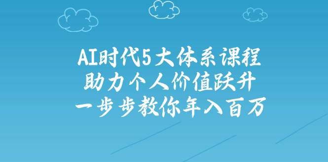 （14475期）AI时代5大体系课程：助力个人价值跃升，一步步教你年入百万-777网创网
