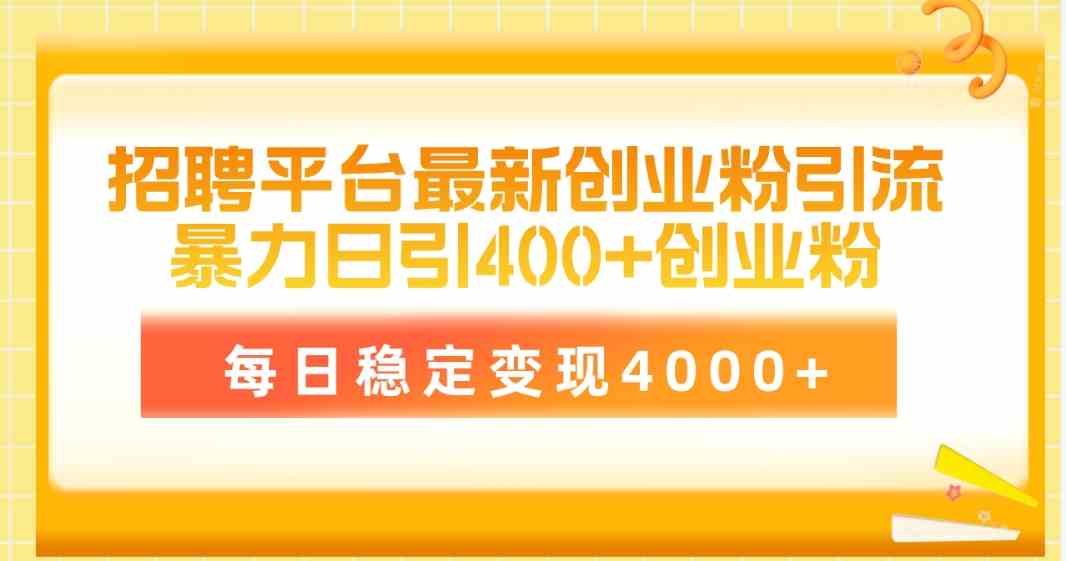 （10053期）招聘平台最新创业粉引流技术，简单操作日引创业粉400+，每日稳定变现4000+-777网创网