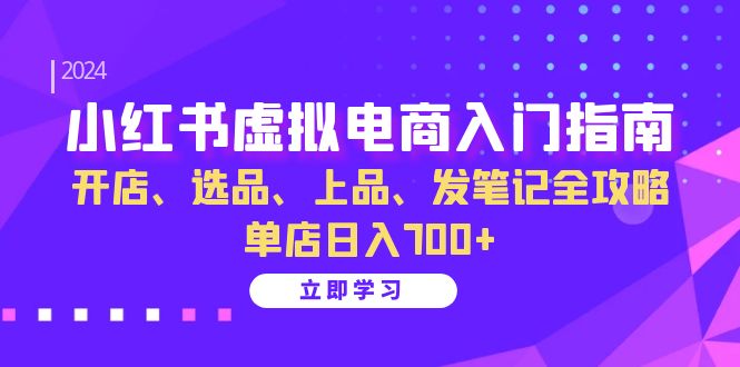 (13036期)小红书虚拟电商入门指南:开店、选品、上品、发笔记全攻略 单店日入700+-777网创网