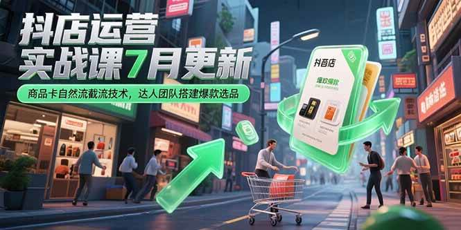 (15329期)抖店运营实战课7月更新,商品卡自然流截流技术,达人团队搭建爆款选品-777网创网