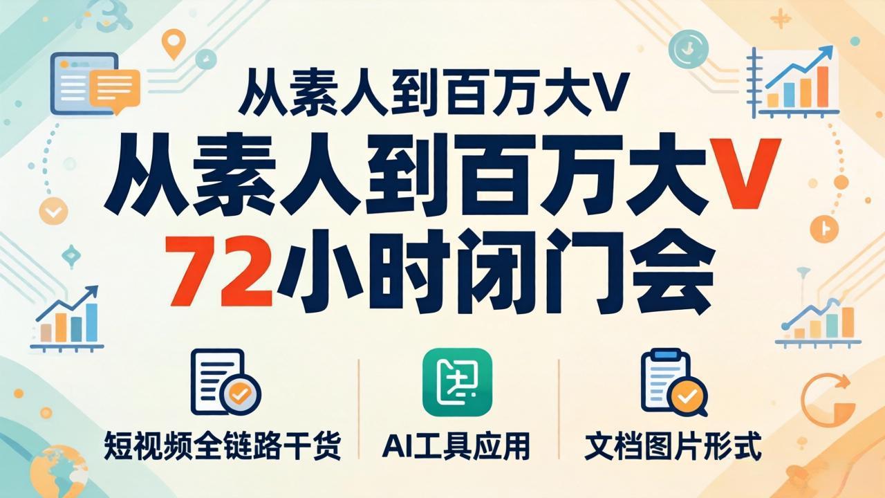 从素人到百万大V 72小时闭门会:短视频全链路干货+AI工具应用,文档图片形式轻松学变现-777网创网