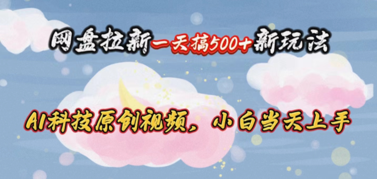 （10790期）网盘拉新一天搞500新玩法，Ai科技原创视频，小白当天上手-777网创网