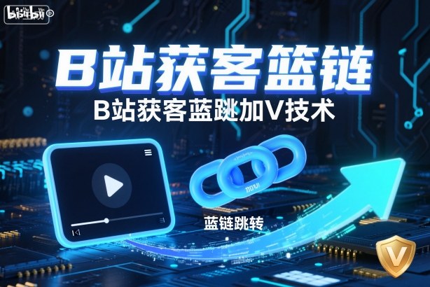 B站获客篮链跳转加V技术,B站获客蓝链跳转技术-777网创网