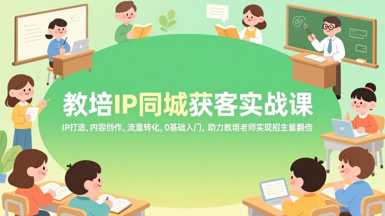 (17341期)教培IP同城获客实战课,IP打造、内容创作、流量转化,0基础入门,助力教培老师实现招生量翻倍 (17341期)教培IP同城获客实战课,IP打造、内容创作、流量转化,0基础入门,助力教培老师实现招生量翻倍