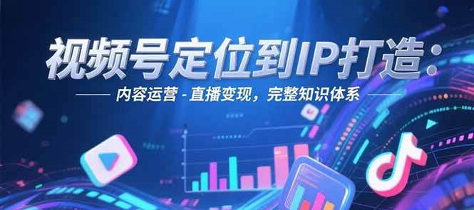 视频号定位到IP打造：账号搭建-内容运营-直播变现，完整知识体系-777网创网