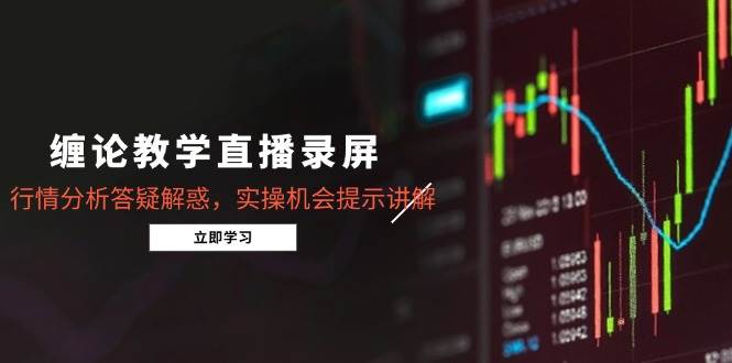 （14807期）缠论教学直播录屏，行情分析答疑解惑，实操机会提示讲解（5月）-777网创网