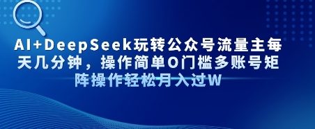 AI+DeepSeek玩转公众号流量主每天几分钟,操作简单0门槛多账号矩阵操作轻松月入过W-777网创网