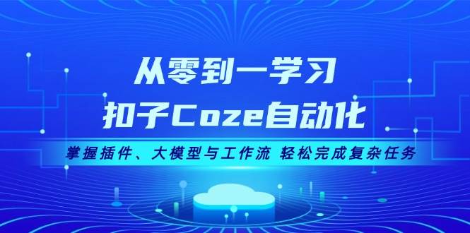 （13278期）从零到一学习扣子Coze自动化，掌握插件、大模型与工作流 轻松完成复杂任务-777网创网