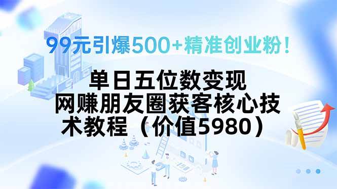 （15642期）99元引爆500+精准创业粉！单日五位数变现，网赚朋友圈获客核心技术教程…-777网创网