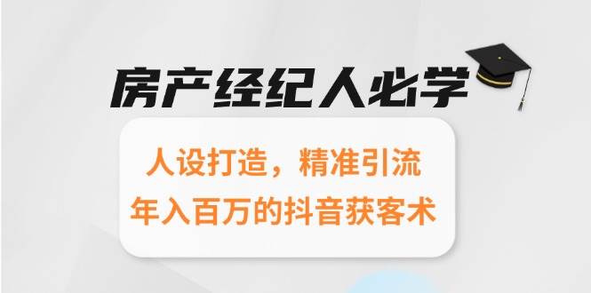 房产经纪人必学：人设打造，精准引流，年入百万的抖音获客术-777网创网