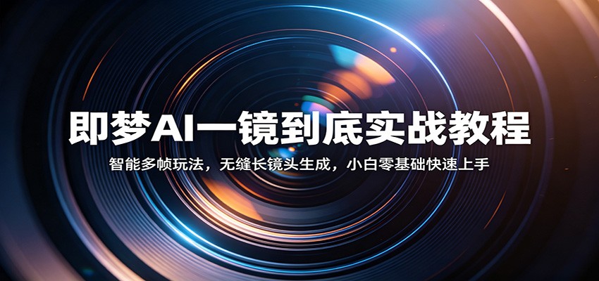 即梦AI一镜到底实战教程：智能多帧玩法，无缝长镜头生成，小白零基础快速上手-777网创网