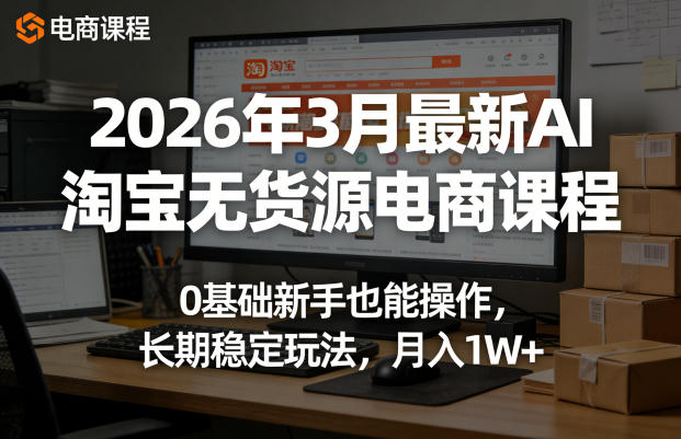 2026年3月最新AI淘宝无货源电商课程,0基础新手也能操作,长期稳定玩法,月入1W+(更新0410)-777网创网