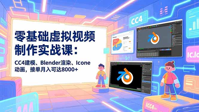零基础虚拟视频制作实战课:CC4建模、Blender渲染、Iclone动画,接单月入可达8000+-777网创网