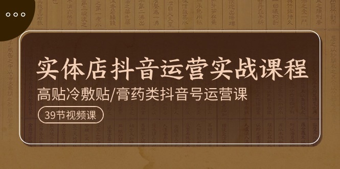 （11143期）实体店抖音运营实操课程，高贴冷敷贴/膏药类抖音号运营课（39节）-777网创网