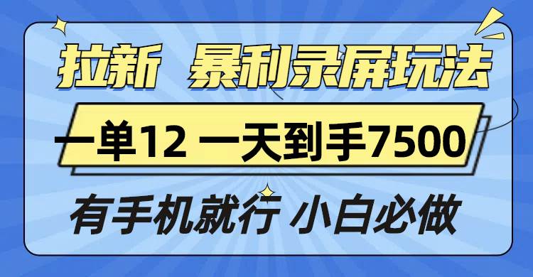 (13836期)拉新暴利录屏玩法,一单12块,一天到手7500,有手机就行-777网创网
