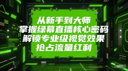 从新手到大师，掌握绿幕直播核心密码，解锁专业级视觉效果，抢占流量红利-777网创网