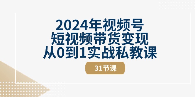 （10931期）2024年视频号短视频带货变现从0到1实战私教课（31节视频课）-777网创网