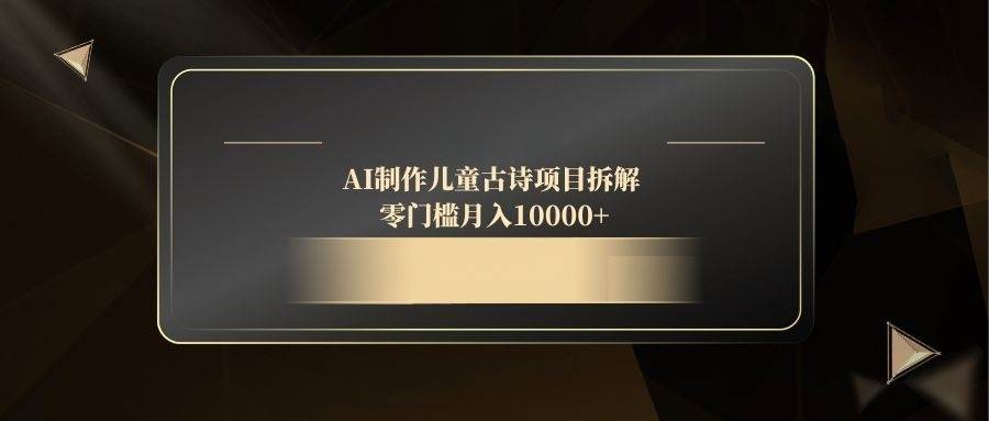 (14677期)AI制作儿童古诗项目拆解,零门槛月入10000+-777网创网