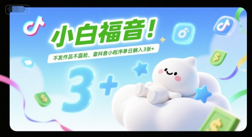 小白福音！不发作品不露脸，靠抖音小程序单日躺入3张+-777网创网