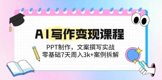 (14769期)AI写作变现课程:PPT制作,文案撰写实战,零基础7天周入3k+案例拆解-777网创网