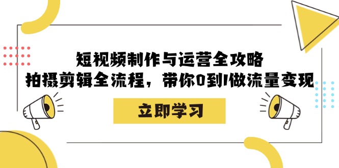 短视频制作与运营全攻略：拍摄剪辑全流程，带你0到1做流量变现-777网创网