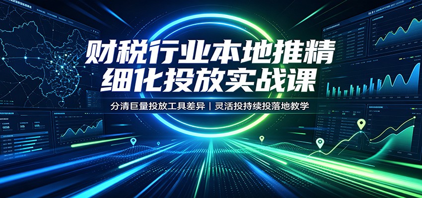 财税行业本地推精细化投放实战课：分清巨量投放工具差异，灵活投持续投落地教学-777网创网