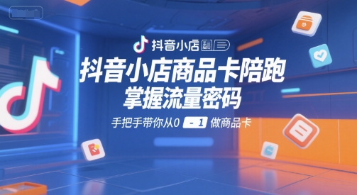 抖音小店商品卡陪跑，掌握流量密码，手把手带你从0-1做商品卡-777网创网