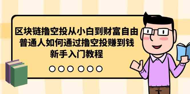 （10098期）区块链撸空投从小白到财富自由，普通人如何通过撸空投赚钱，新手入门教程-777网创网