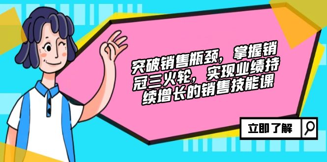 (12965期)突破销售瓶颈,掌握销冠三火轮,实现业绩持续增长的销售技能课-777网创网