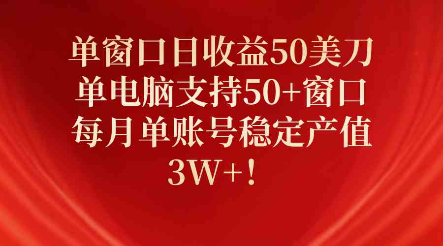 （10144期）单窗口日收益50美刀，单电脑支持50+窗口，每月单账号稳定产值3W+！-777网创网