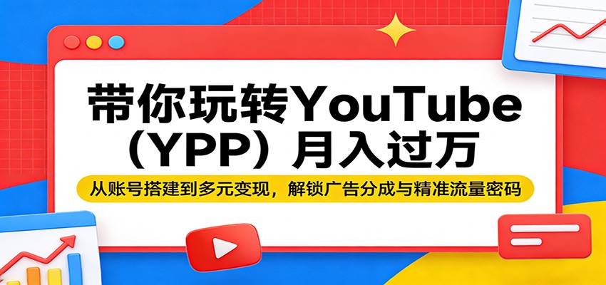 带你玩转YouTube(YPP)月入过万:从账号搭建到多元变现,解锁广告分成与精准流量密码-777网创网