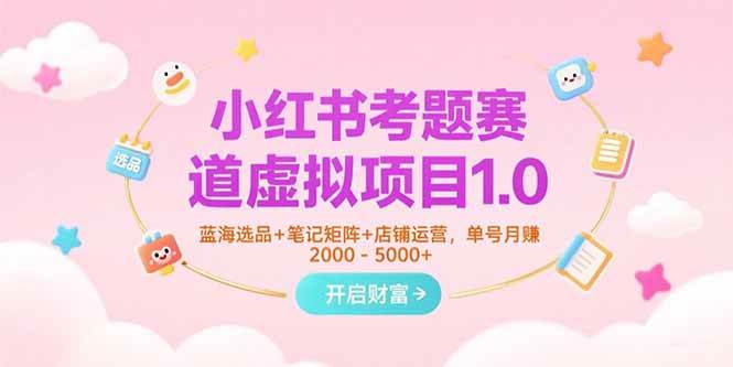(15398期)小红书考题赛道虚拟项目1.0,蓝海选品+笔记矩阵+店铺运营,单号月赚5000+-777网创网
