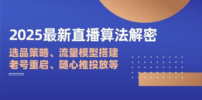 (14266期)2025最新直播算法解密:选品策略、流量模型搭建、老号重启、随心推投放等-777网创网