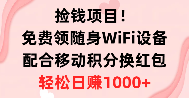 （10551期）捡钱项目！免费领随身WiFi设备+移动积分换红包，有手就行，轻松日赚1000+-777网创网