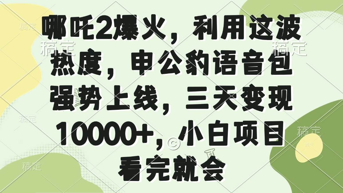 （14223期）哪吒2爆火，利用这波热度，申公豹语音包强势上线，三天变现10000+，小…-777网创网