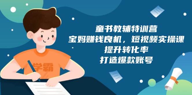 （13899期）童书教辅特训营，宝妈赚钱良机，短视频实操课，提升转化率，打造爆款账号-777网创网