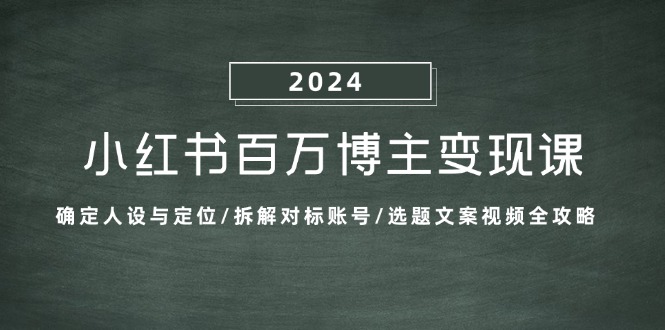（13025期）小红书百万博主变现课：确定人设与定位/拆解对标账号/选题文案视频全攻略-777网创网
