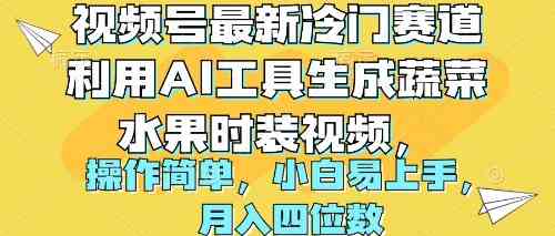 （10141期）视频号最新冷门赛道利用AI工具生成蔬菜水果时装视频 操作简单月入四位数-777网创网