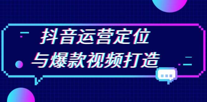 （13548期）抖音运营定位与爆款视频打造：定位运营方向，挖掘爆款选题，提升播放量-777网创网