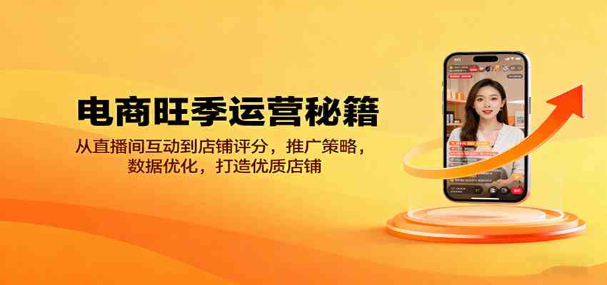 电商旺季运营秘籍:从直播间互动到店铺评分,推广策略,数据优化,打造优质店铺-777网创网