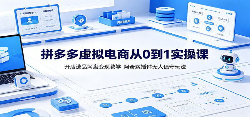 拼多多虚拟电商从0到1实操课:开店选品网盘变现教学,阿奇索插件无人值守玩法-777网创网