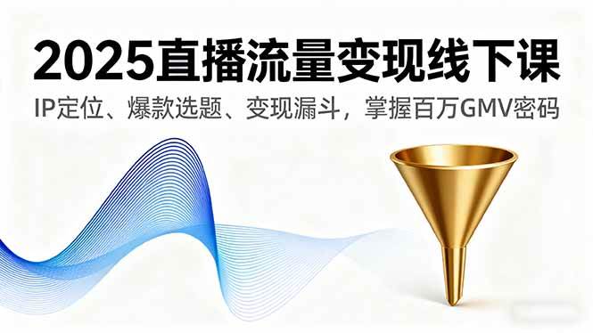 （16062期）2025直播流量变现线下课，IP定位、爆款选题、变现漏斗，掌握百万GMV密码-777网创网