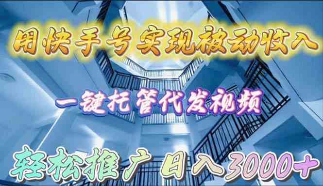 （9860期）用快手号实现被动收入，一键托管代发视频，轻松推广日入3000+-777网创网
