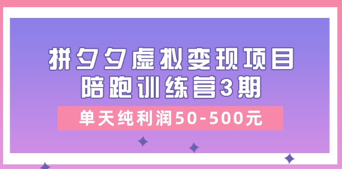 黄岛主《拼夕夕虚拟变现项目陪跑训练营3期》单天纯利润50-500元-777网创网